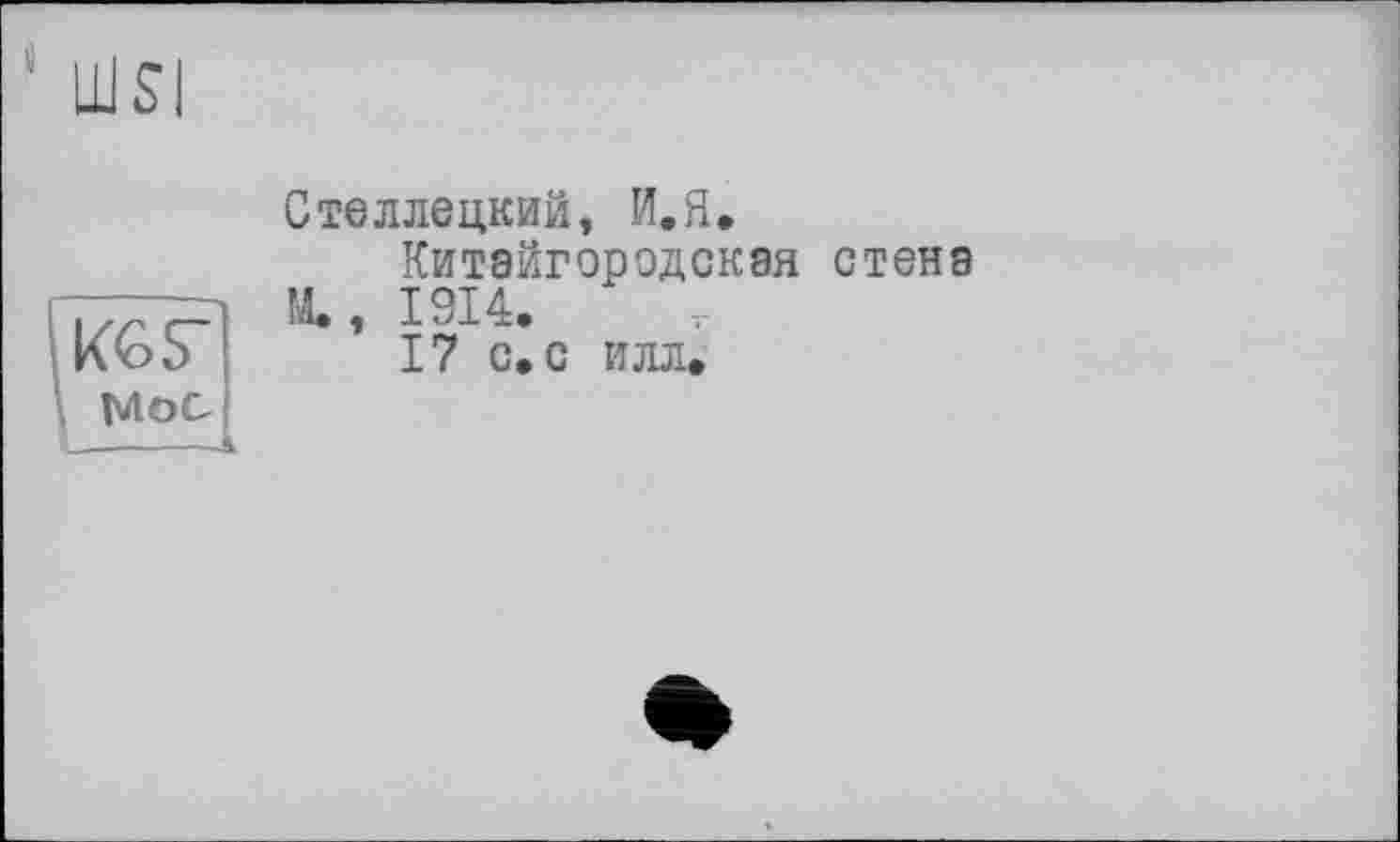 ﻿KGS’
MOO 1—__—A
Стеллецкий, И.Я.
Китайгородская стена M., 1914.
17 с. с илл.